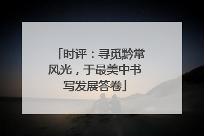 时评：寻觅黔常风光，于最美中书写发展答卷