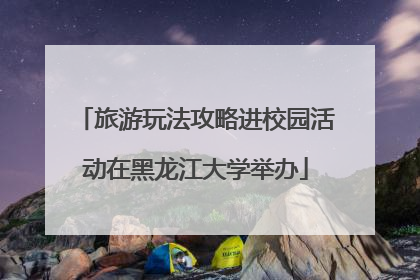 旅游玩法攻略进校园活动在黑龙江大学举办