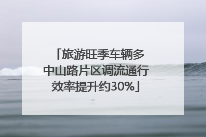 旅游旺季车辆多 中山路片区调流通行效率提升约30%