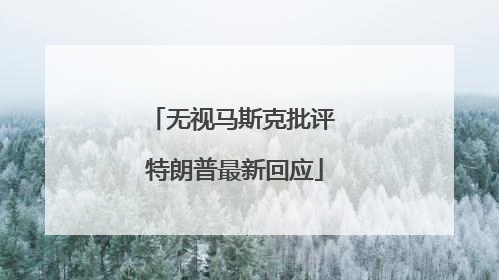 无视马斯克批评 特朗普最新回应