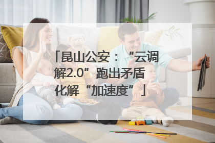 昆山公安：“云调解2.0”跑出矛盾化解“加速度”