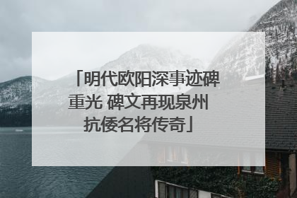 明代欧阳深事迹碑重光 碑文再现泉州抗倭名将传奇