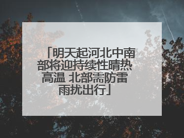明天起河北中南部将迎持续性晴热高温 北部需防雷雨扰出行
