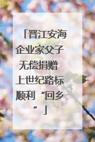 晋江安海企业家父子无偿捐赠 上世纪路标顺利“回乡”