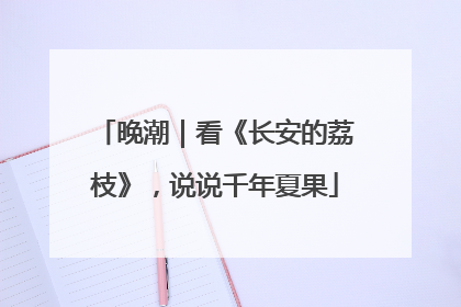 晚潮｜看《长安的荔枝》，说说千年夏果