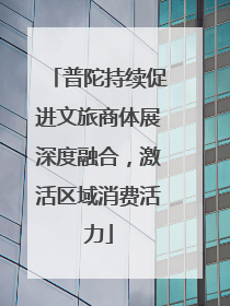 普陀持续促进文旅商体展深度融合，激活区域消费活力