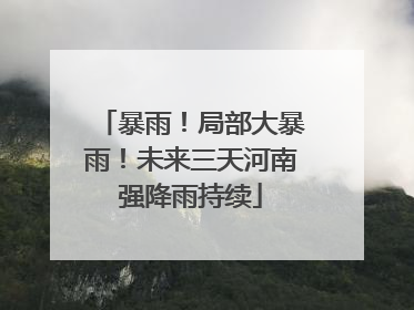 暴雨！局部大暴雨！未来三天河南强降雨持续