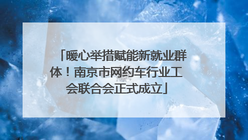 暖心举措赋能新就业群体！南京市网约车行业工会联合会正式成立