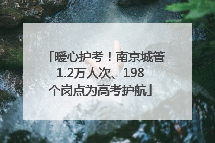 暖心护考！南京城管1.2万人次、198个岗点为高考护航