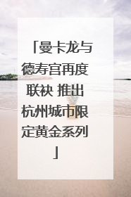 曼卡龙与德寿宫再度联袂 推出杭州城市限定黄金系列