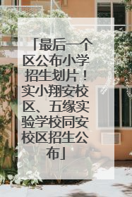 最后一个区公布小学招生划片！实小翔安校区、五缘实验学校同安校区招生公布