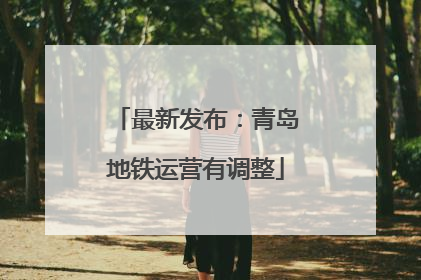 最新发布：青岛地铁运营有调整