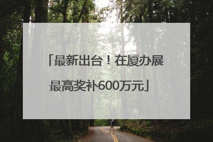最新出台！在厦办展最高奖补600万元