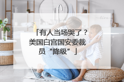 有人当场哭了？美国白宫国安委裁员“降级”