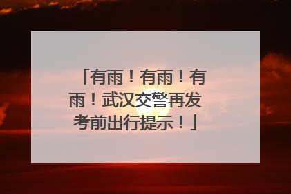 有雨！有雨！有雨！武汉交警再发考前出行提示！