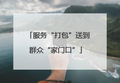 服务“打包”送到群众“家门口”
