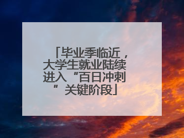 毕业季临近，大学生就业陆续进入“百日冲刺”关键阶段