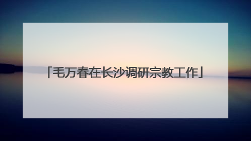 毛万春在长沙调研宗教工作