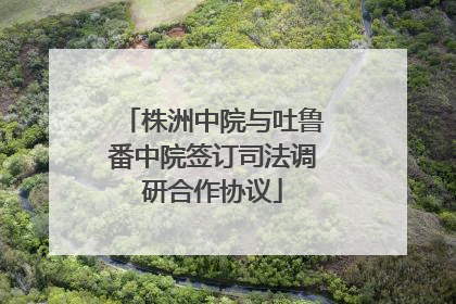 株洲中院与吐鲁番中院签订司法调研合作协议