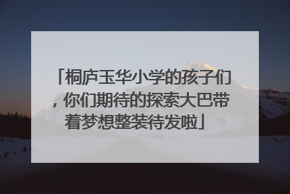 桐庐玉华小学的孩子们，你们期待的探索大巴带着梦想整装待发啦