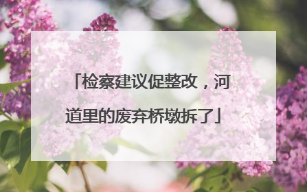 检察建议促整改，河道里的废弃桥墩拆了