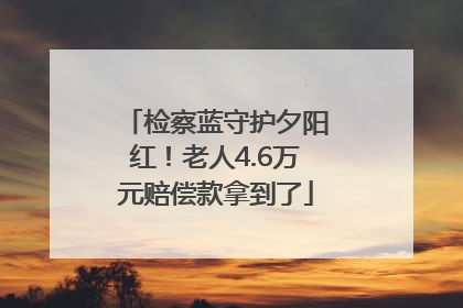 检察蓝守护夕阳红！老人4.6万元赔偿款拿到了