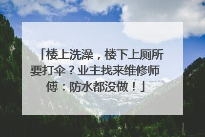 楼上洗澡，楼下上厕所要打伞？业主找来维修师傅：防水都没做！