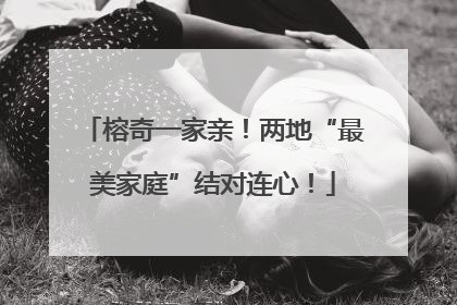 榕奇一家亲！两地“最美家庭”结对连心！
