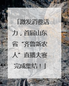 激发消费活力，首届山东省“齐鲁新农人”直播大赛完成集结！