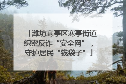 潍坊寒亭区寒亭街道织密反诈“安全网”，守护居民“钱袋子”