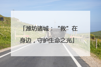 潍坊诸城：“救”在身边，守护生命之光