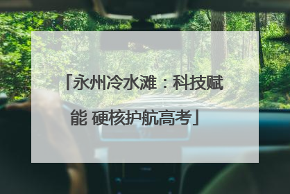 永州冷水滩：科技赋能 硬核护航高考