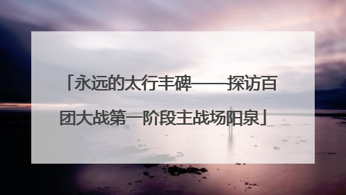 永远的太行丰碑——探访百团大战第一阶段主战场阳泉