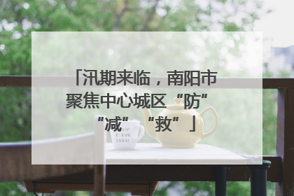 汛期来临，南阳市聚焦中心城区“防”“减”“救”