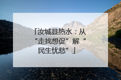 汝城县热水：从“走找想促”解“民生忧愁”