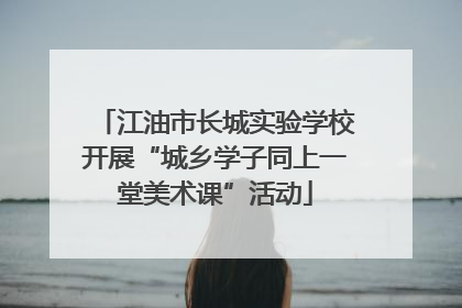 江油市长城实验学校开展“城乡学子同上一堂美术课”活动