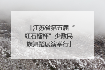 江苏省第五届“红石榴杯”少数民族舞蹈展演举行