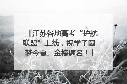 江苏各地高考“护航联盟”上线，祝学子圆梦今夏、金榜题名！