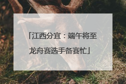 江西分宜：端午将至 龙舟赛选手备赛忙