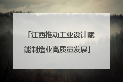 江西推动工业设计赋能制造业高质量发展