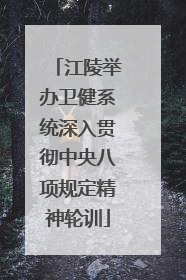 江陵举办卫健系统深入贯彻中央八项规定精神轮训