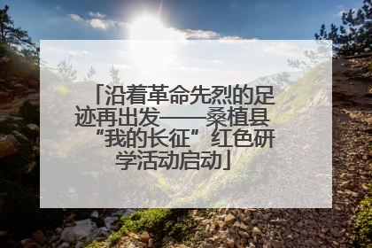 沿着革命先烈的足迹再出发——桑植县“我的长征”红色研学活动启动