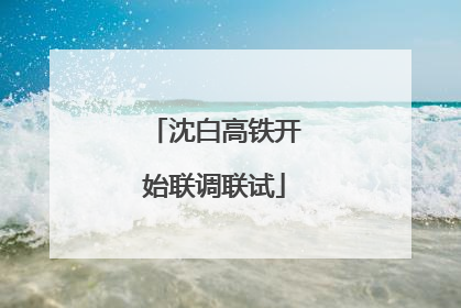 沈白高铁开始联调联试