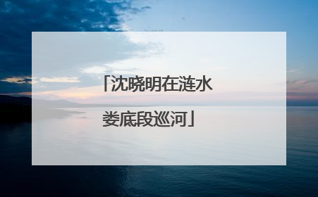 沈晓明在涟水娄底段巡河