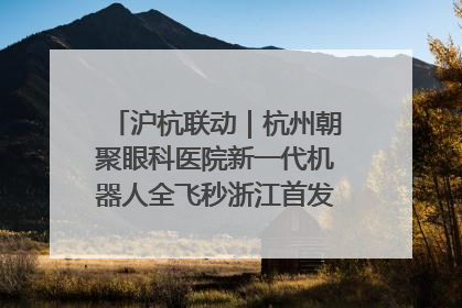 沪杭联动｜杭州朝聚眼科医院新一代机器人全飞秒浙江首发庆典仪式圆满落幕