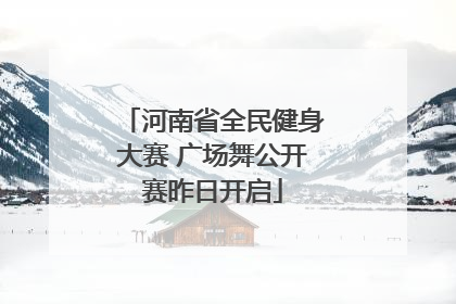 河南省全民健身大赛 广场舞公开赛昨日开启