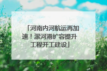河南内河航运再加速！漯河港扩容提升工程开工建设