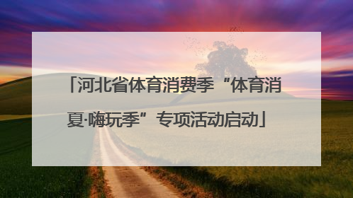 河北省体育消费季“体育消夏·嗨玩季”专项活动启动