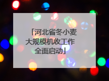 河北省冬小麦大规模机收工作全面启动