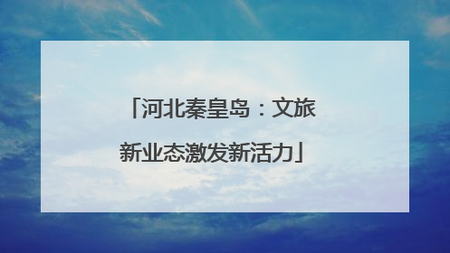 河北秦皇岛：文旅新业态激发新活力